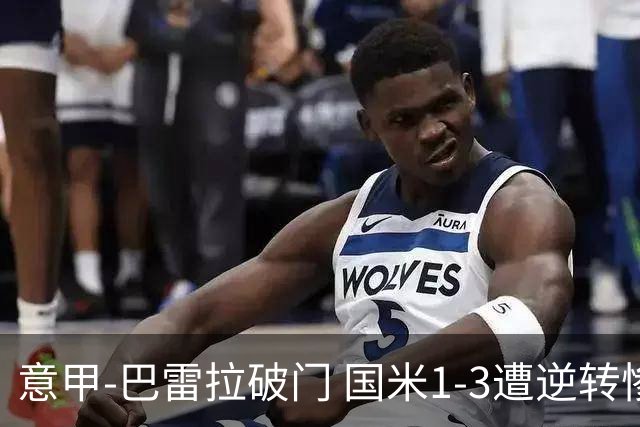 意甲-巴雷拉破门 国米1-3遭逆转惨遇客场3连败