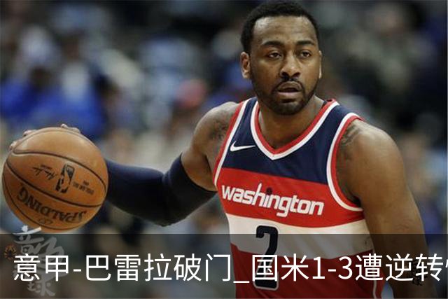 意甲-巴雷拉破门 国米1-3遭逆转惨遇客场3连败