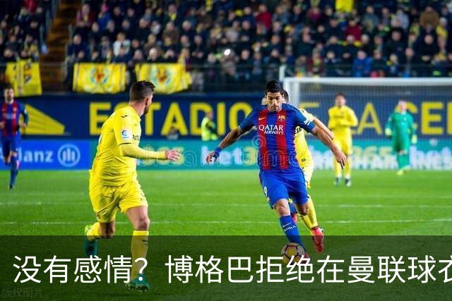 没有感情？博格巴拒绝在曼联球衣上签名