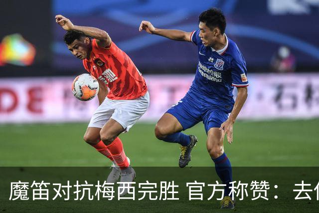 魔笛对抗梅西完胜 官方称赞：去他的37岁
