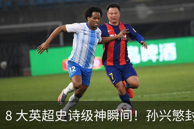 8 大英超史诗级神瞬间！孙兴慜封神时刻：欧洲防线顶得住吗？