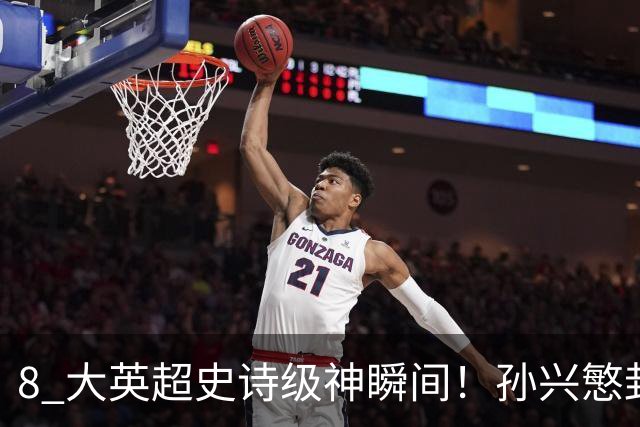 8 大英超史诗级神瞬间！孙兴慜封神时刻：欧洲防线顶得住吗？